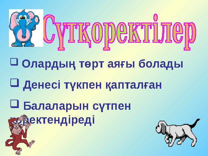  Олардың төрт аяғы болады  Денесі түкпен қапталған  Балаларын сүтпен қоректендіреді