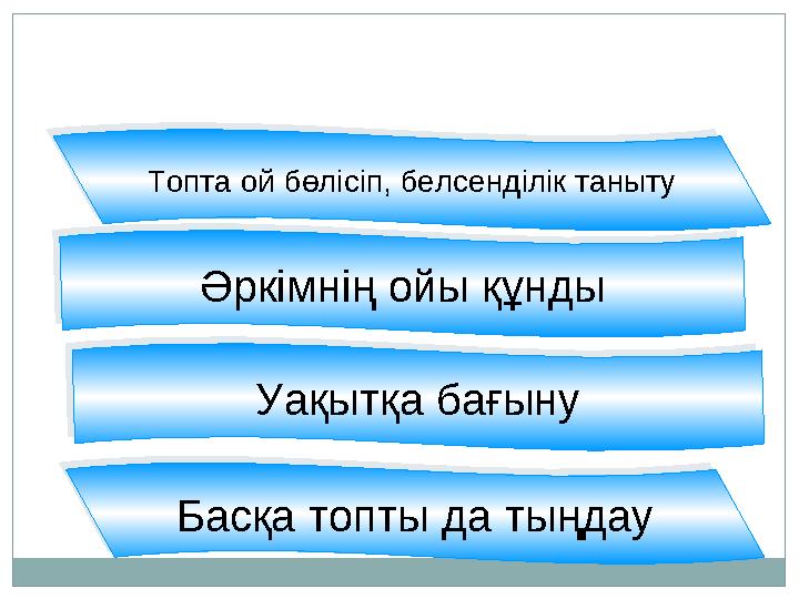 Топта ой бөлісіп, белсенділік таныту Уақытқа бағынуӘркімнің ойы құнды Басқа топты да тыңдауТопта ой бөлісіп, белсенділік таныту