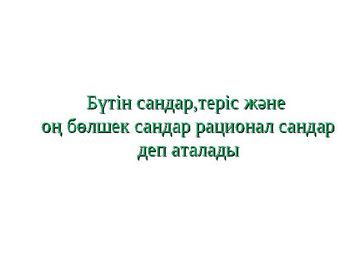 Бүтін сандар,теріс жәнеБүтін сандар,теріс және оң бөлшек сандар рационал сандароң бөлшек сандар рационал сандар деп аталадыд