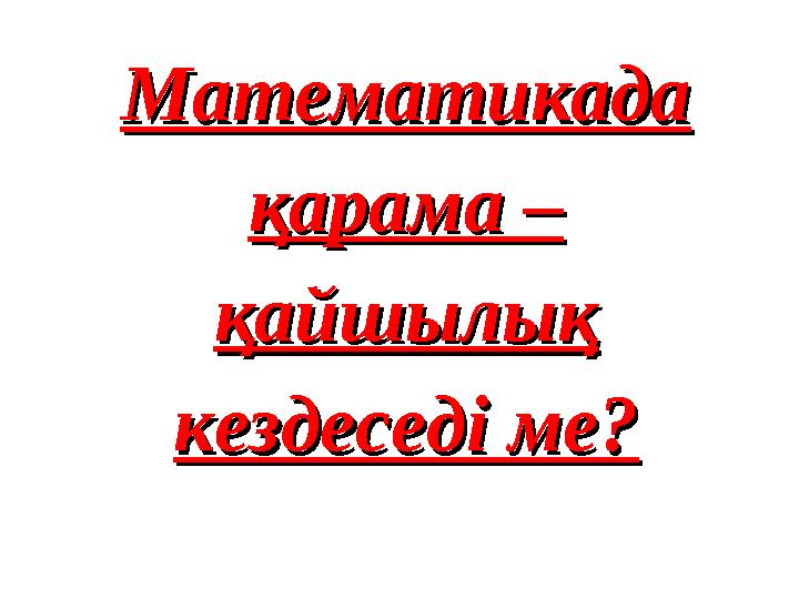Математикада Математикада қарама – қарама – қайшылық қайшылық кездеседі ме?кездеседі ме?
