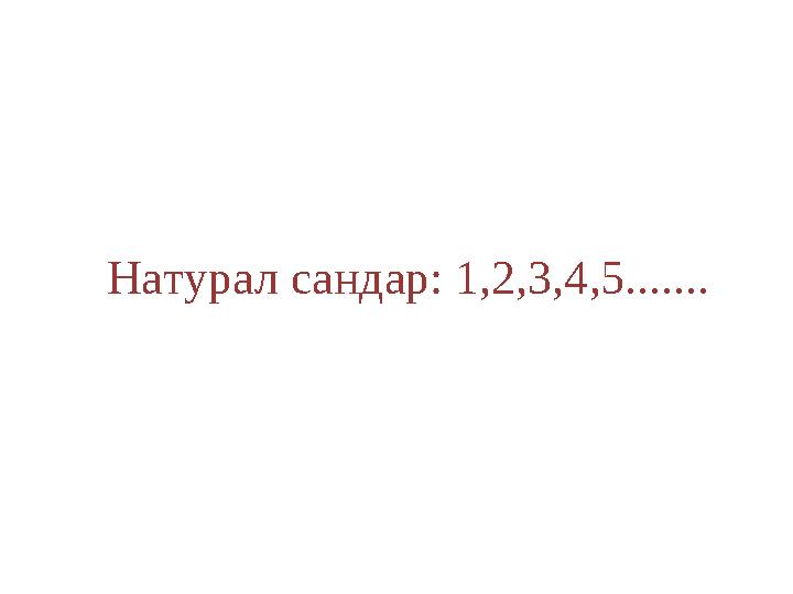 Натурал сандар: 1,2,3,4,5.......