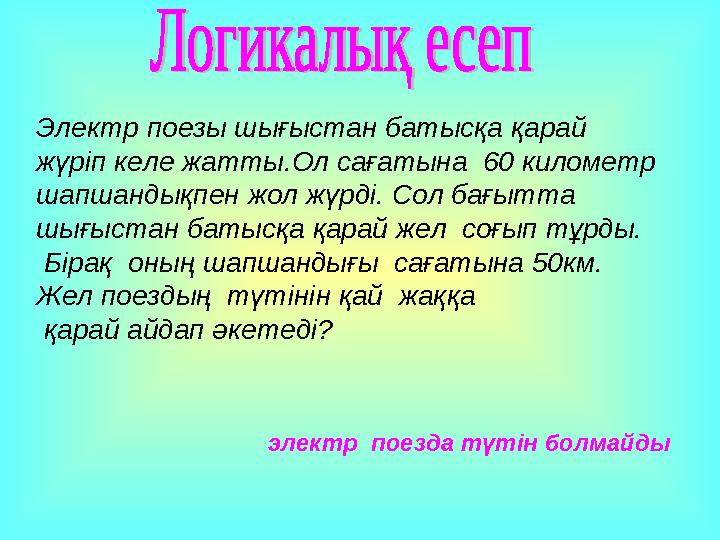 Электр поезы шығыстан батысқа қарай жүріп келе жатты.Ол сағатына 60 километр шапшандықпен жол жүрді. Сол бағытта шығыстан ба