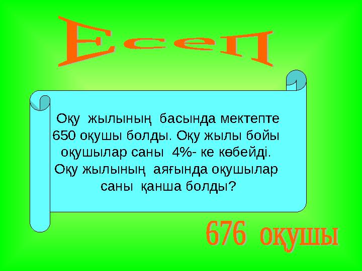 Оқу жылының басында мектепте 650 оқушы болды. Оқу жылы бойы оқушылар саны 4%- ке көбейді. Оқу жылының аяғында оқушылар