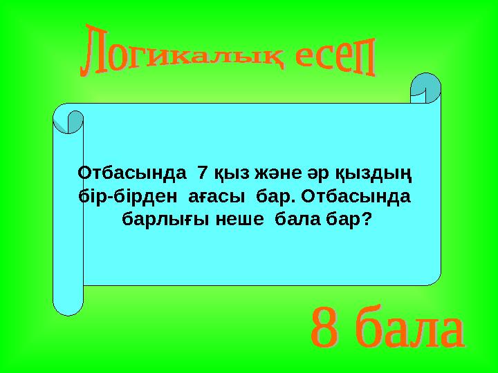 Отбасында 7 қыз және әр қыздың бір - бірден ағасы бар. Отбасында барлығы неше бала бар ?