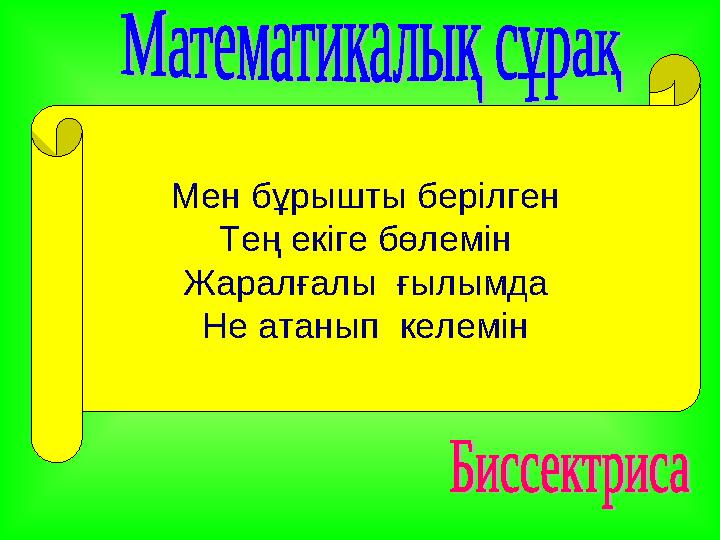 Мен б ұрышты берілген Тең екіге бөлемін Жаралғалы ғылымда Не атанып келемін