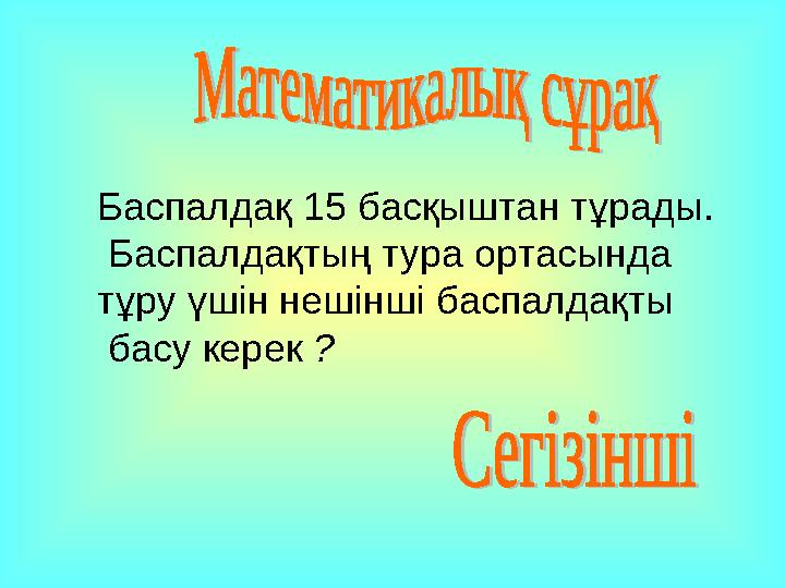 Баспалдақ 15 басқыштан тұрады. Баспалдақтың тура ортасында тұру үшін нешінші баспалдақты басу керек ?