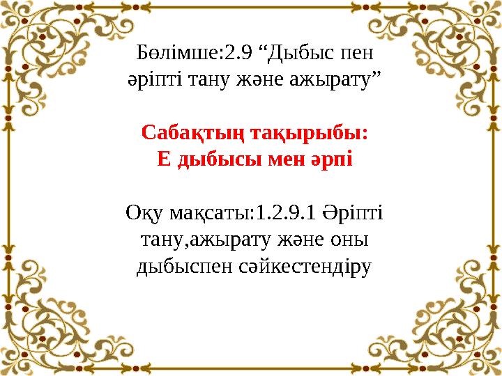 Бөлімше:2.9 “Дыбыс пен әріпті тану және ажырату” Сабақтың тақырыбы: Е дыбысы мен әрпі Оқу мақсаты:1.2.9.1 Әріпті тану,ажырату