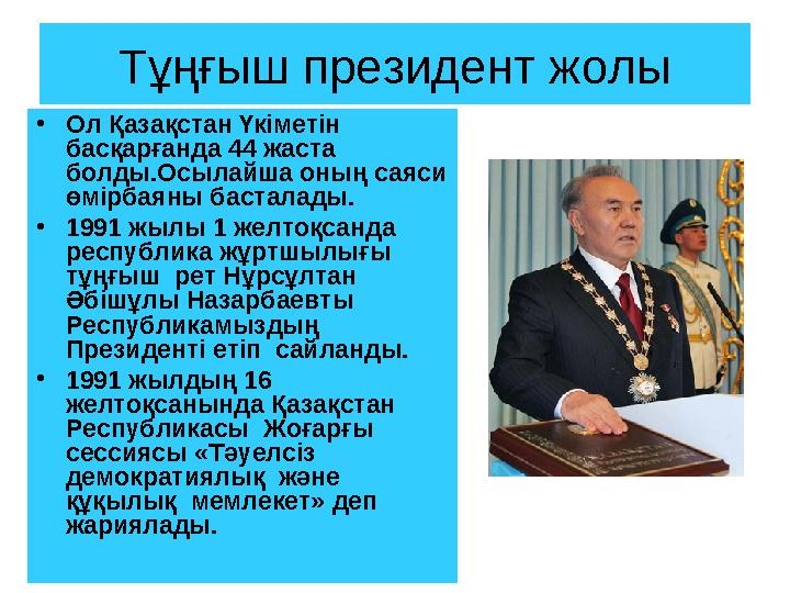 Тұңғыш президент жолы • Ол Қазақстан Үкіметін басқарғанда 44 жаста болды.Осылайша оның саяси өмірбаяны басталады. • 1991 жыл