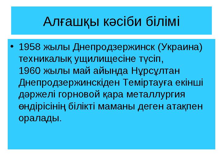 Алғашқы кәсіби білімі • 1958 жылы Днепродзержинск (Украина) техникалық ущилищесіне түсіп, 1960 жылы май айында Нұрсұлтан Днеп