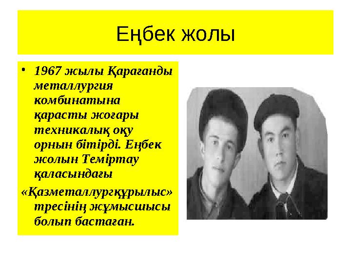 Еңбек жолы • 1967 жылы Қарағанды металлургия комбинатына қарасты жоғары техникалық оқу орнын бітірді. Еңбек жолын Теміртау