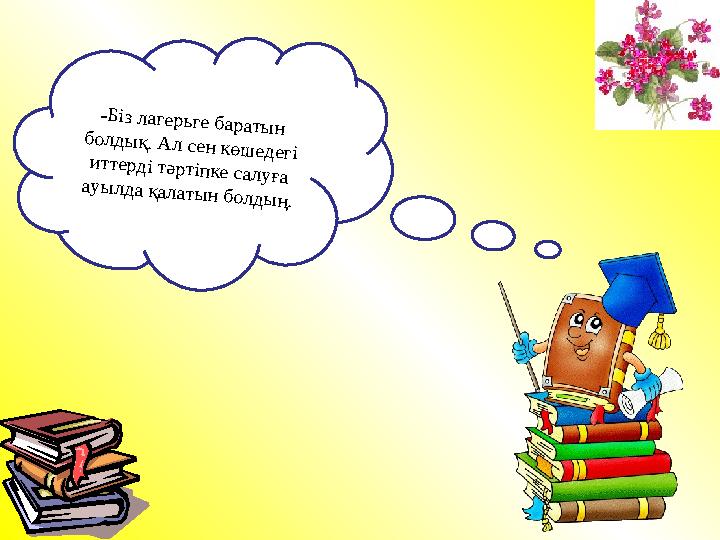 -Біз лагерьге баратын болдық. Ал сен көшедегі иттерді тәртіпке салуға ауылда қалатын болдың.