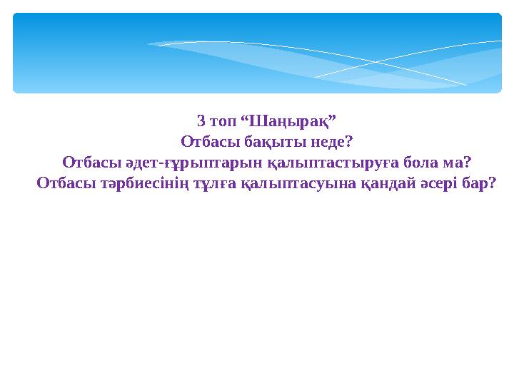 3 топ “Шаңырақ” Отбасы бақыты неде? Отбасы әдет-ғұрыптарын қалыптастыруға бола ма? Отбасы тәрбиесінің тұлға қалыптасуына қандай