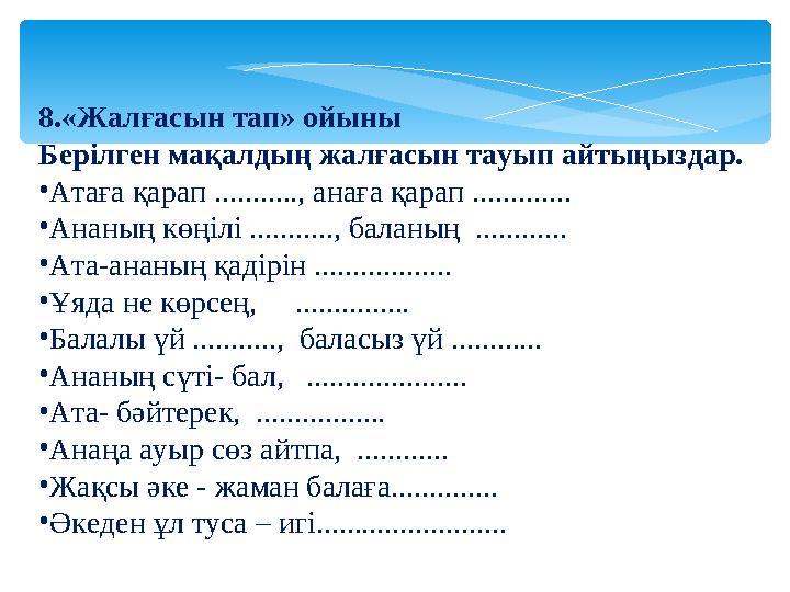 8.«Жалғасын тап» ойыны Берілген мақалдың жалғасын тауып айтыңыздар. • Атаға қарап ..........., анаға қарап ............. • Анан