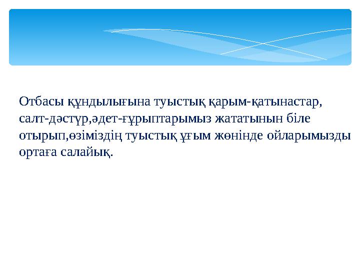 Отбасы құндылығына туыстық қарым-қатынастар, салт-дәстүр,әдет-ғұрыптарымыз жататынын біле отырып,өзіміздің туыстық ұғым жөнінд