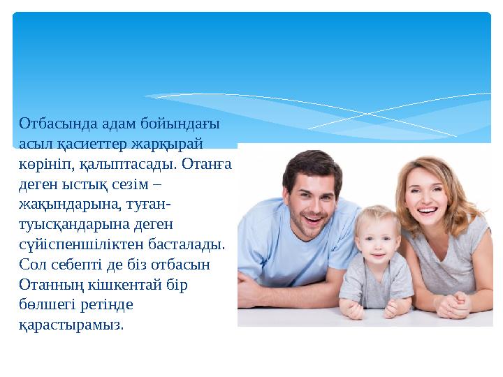 Отбасында адам бойындағы асыл қасиеттер жарқырай көрініп, қалыптасады. Отанға деген ыстық сезім – жақындарына, туған- туысқа