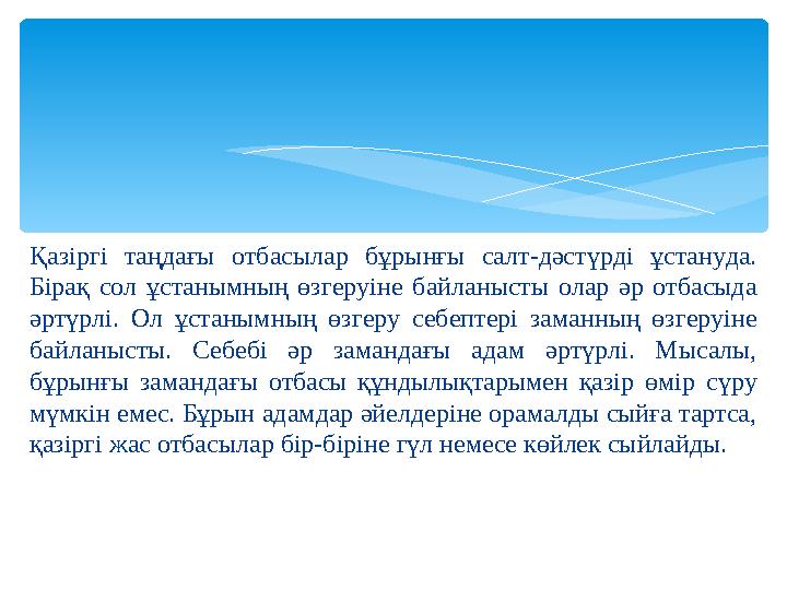 Қазіргі таңдағы отбасылар бұрынғы салт-дәстүрді ұстануда. Бірақ сол ұстанымның өзгеруіне байланысты олар әр отбасыд