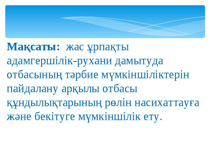 Мақсаты: жас ұрпақты адамгершілік-рухани дамытуда отбасының тәрбие мүмкіншіліктерін пайдалану арқылы отбасы құндылықтарыны