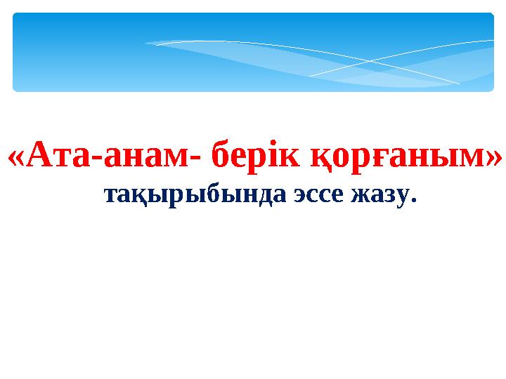 «Ата-анам- берік қорғаным» тақырыбында эссе жазу.