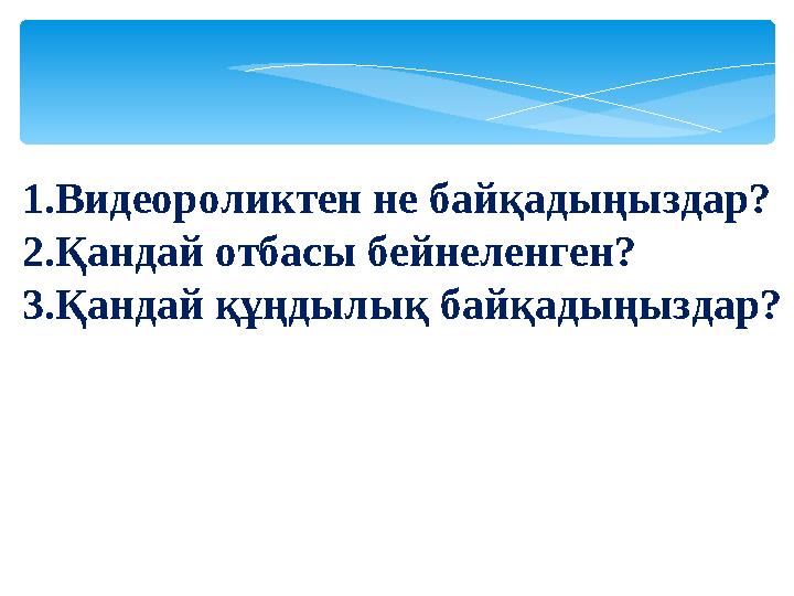 1.Видеороликтен не байқадыңыздар? 2.Қандай отбасы бейнеленген? 3.Қандай құңдылық байқадыңыздар?