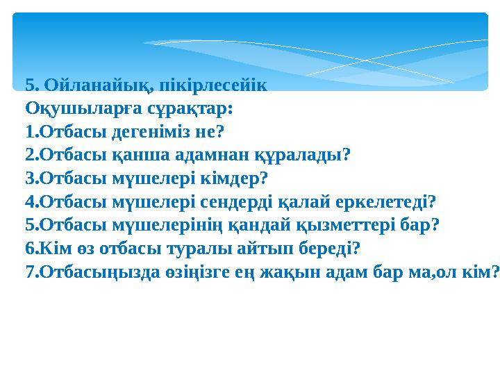 5. Ойланайық, пікірлесейік Оқушыларға сұрақтар: 1.Отбасы дегеніміз не? 2.Отбасы қанша адамнан құралады? 3.Отбасы мүшелері кімде