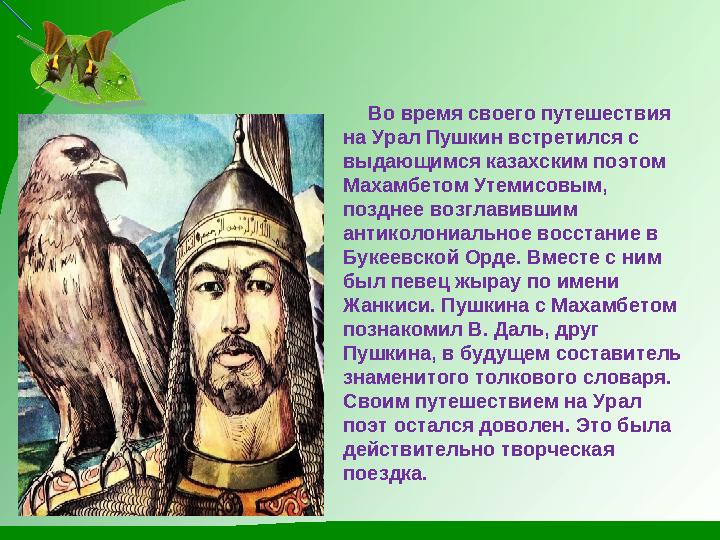 Во время своего путешествия на Урал Пушкин встретился с выдающимся казахским поэтом Махамбетом Утемисовым, позднее воз