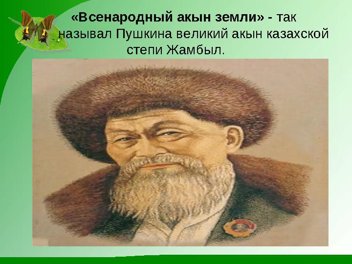 «Всенародный акын земли» - так называл Пушкина великий акын казахской степи Жамбыл.