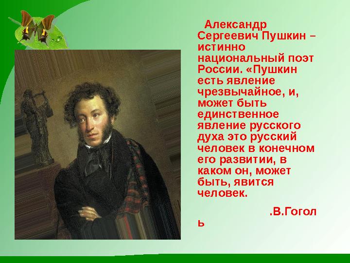 Александр Сергеевич Пушкин – истинно национальный поэт России. «Пушкин есть явление чрезвычайное, и, может быть единс