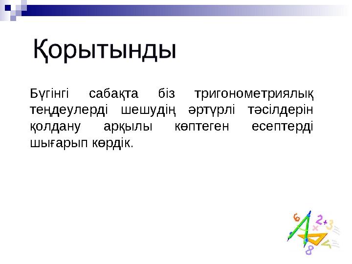 Бүгінгі сабақта біз тригонометриялық теңдеулерді шешудің әртүрлі тәсілдерін қолдану арқылы көптеген есептерді шығары