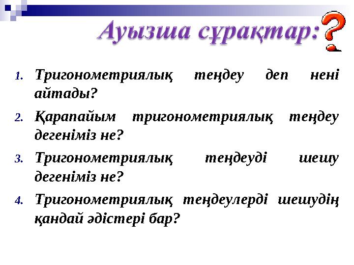 1. Тригонометриялық теңдеу деп нені айтады? 2. Қарапайым тригонометриялық теңдеу дегеніміз не? 3. Тригонометриялық теңде