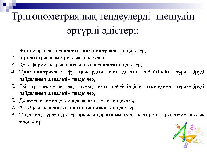 1. Жіктеу арқылы шешілетін тригонометриялық теңдеулер; 2. Біртекті тригонометриялық теңдеулер; 3. Қосу формулаларын пайдаланып ш