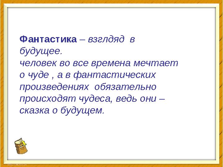 Фантастика – взглдяд в будущее. человек во все времена мечтает о чуде , а в фантастических произведениях обязательно про