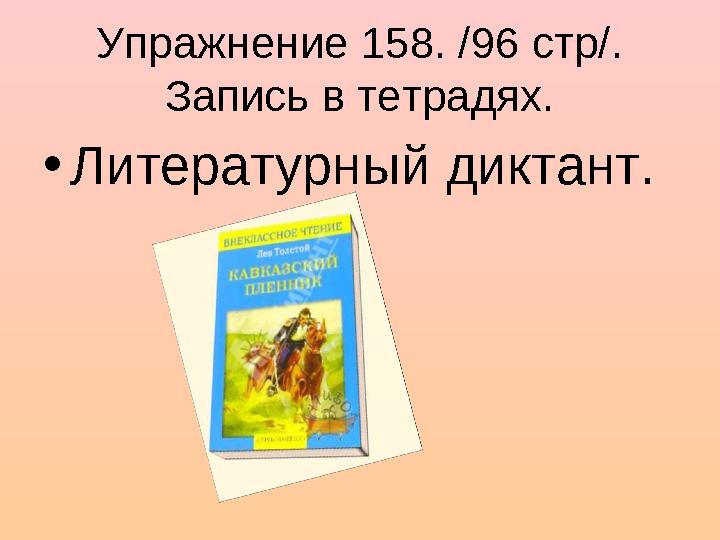 Упражнение 158. /96 стр/. Запись в тетрадях. • Литературный диктант.