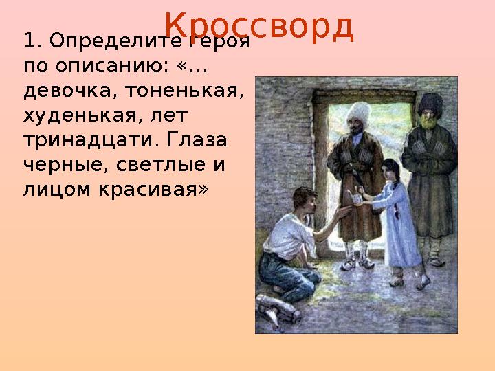 1. Определите героя по описанию: «… девочка, тоненькая, худенькая, лет тринадцати. Глаза черные, светлые и лицом красивая»