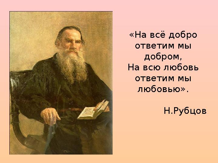 «На всё добро ответим мы добром, На всю любовь ответим мы любовью». Н.Рубцов