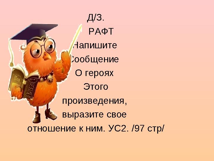 Д/З. РАФТ Напишите Сообщение О героях Этого произведения, выразите свое отношение к ним. УС2. /97 стр/