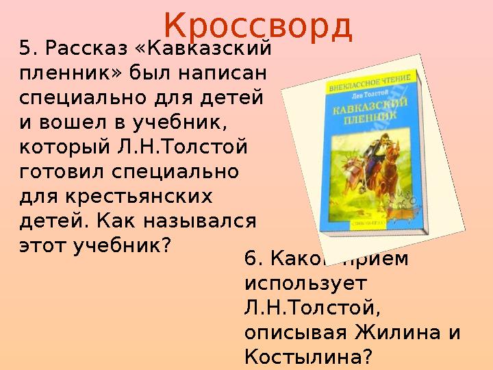 Кроссворд 5. Рассказ «Кавказский пленник» был написан специально для детей и вошел в учебник, который Л.Н.Толстой готовил с