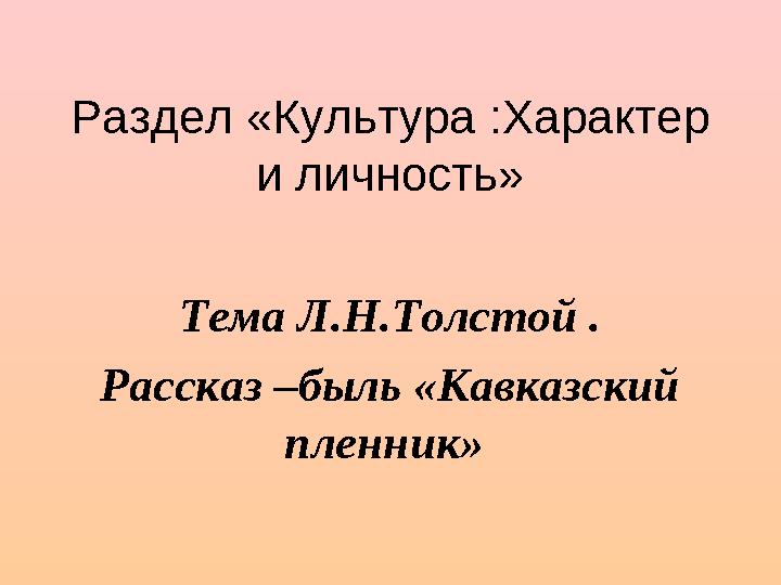 Раздел «Культура :Характер и личность» Тема Л.Н.Толстой . Рассказ –быль «Кавказский пленник»