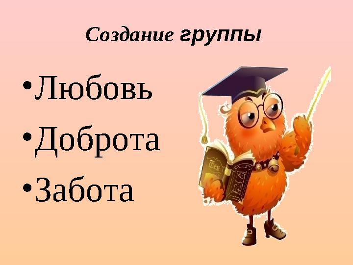 Создание группы • Любовь • Доброта • Забота