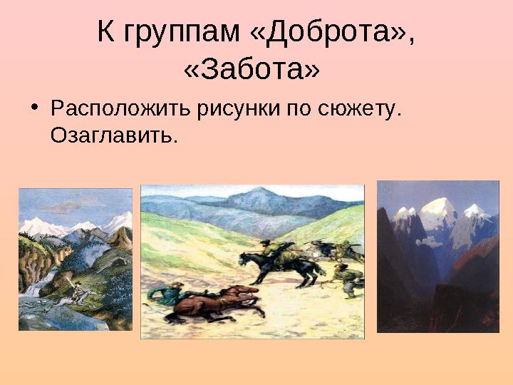 К группам «Доброта», «Забота» • Расположить рисунки по сюжету. Озаглавить.