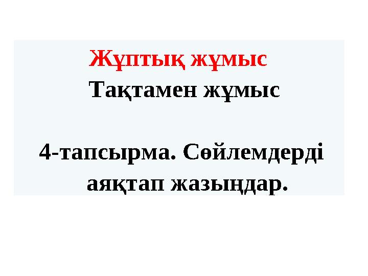 Жұптық жұмыс Тақтамен жұмыс 4-тапсырма. Сөйлемдерді аяқтап жазыңдар.