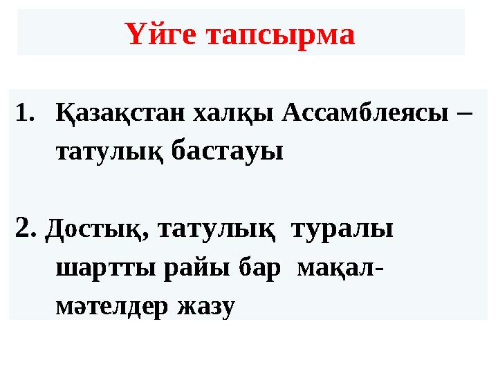 Үйге тапсырма 1. Қазақстан халқы Ассамблеясы – татулық бастауы 2. Достық , татулық туралы шартты райы бар