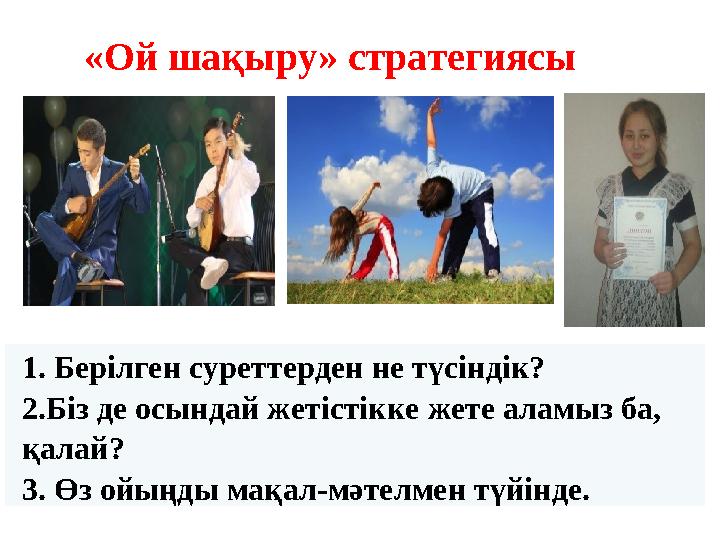 «Ой шақыру» стратегиясы 1. Берілген суреттерден не түсіндік? 2.Біз де осындай жетістікке жете аламыз ба, қалай? 3. Өз ойыңды