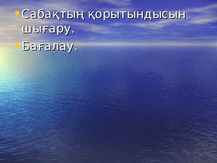 •Сабақтың қорытындысын Сабақтың қорытындысын шығару.шығару. •Бағалау.Бағалау.