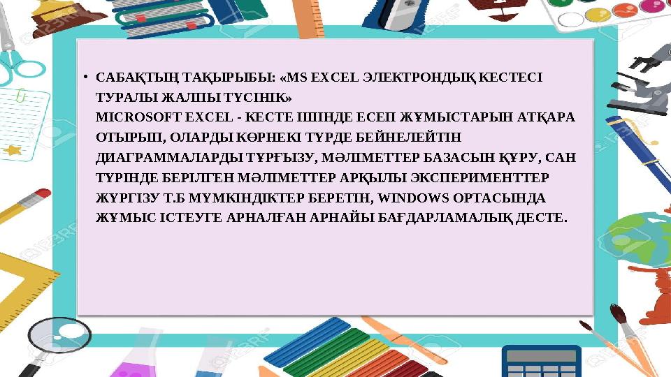 • САБАҚТЫҢ ТАҚЫРЫБЫ: «MS EXCEL ЭЛЕКТРОНДЫҚ КЕСТЕСІ ТУРАЛЫ ЖАЛПЫ ТҮСІНІК» MICROSOFT EXCEL - КЕСТЕ ІШІНДЕ ЕСЕП ЖҰМЫСТАРЫН АТҚАРА