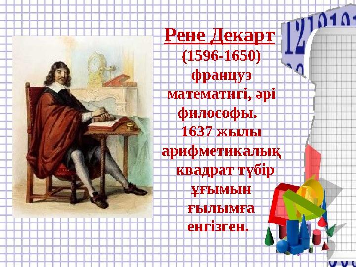 Рене Декарт (1596-1650) француз математигі, әрі философы. 1637 жылы арифметикалық квадрат түбір ұғымын ғылымға енгіз