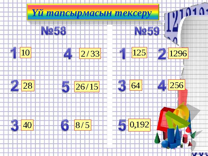 Үй тапсырмасын тексеру 33/2 28 40 10 15/26 5/8 125 1296 64 256 192,0