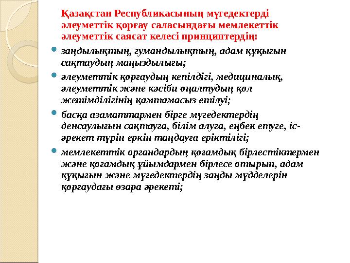 Қазақстан Республикасының мүгедектерді әлеуметтік қорғау саласындағы мемлекеттік әлеуметтік саясат келесі принциптердің: