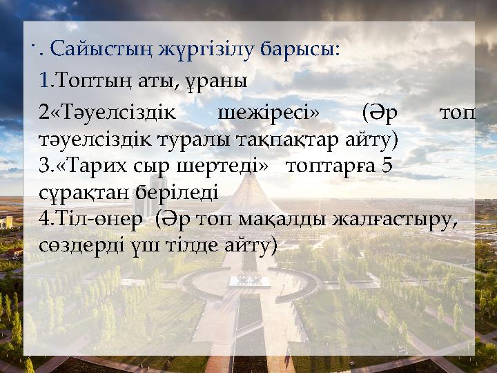 . . Сайыстың жүргізілу барысы: 1 .Топтың аты, ұраны 2«Тәуелсіздік шежіресі» (Әр топ тәуелсіздік туралы тақпақтар айту) 3.«Т