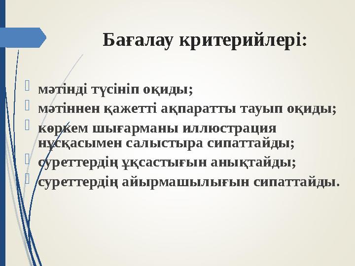 Бағалау критерийлері:  мәтінді түсініп оқиды;  мәтіннен қажетті ақпаратты тауып оқиды;  көркем шығарманы иллюстрация нұсқасы