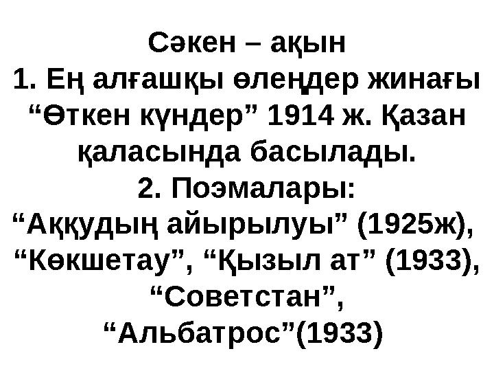 Сәкен – ақын 1. Ең алғашқы өлеңдер жинағы “Өткен күндер” 1914 ж. Қазан қаласында басылады. 2. Поэмалары: “Аққудың айырылуы” (1